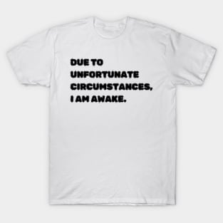 Due to unfortunate circumstances, I am awake. T-Shirt